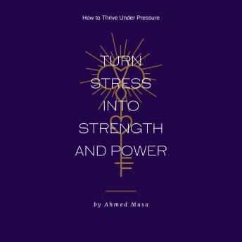 Turn Stress into Strength and Power: How to Thrive Under Pressure