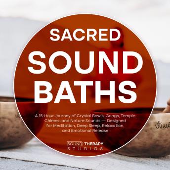 Sacred Sound Baths: A 15-Hour Journey of Crystal Bowls, Gongs, Temple Chimes, and Nature Sounds — Designed for Meditation, Deep Sleep, Relaxation, and Emotional Release