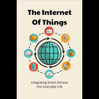 The Internet Of Things: Integrating Smart Devices Into Everyday Life