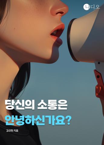 [Korean] - 당신의 소통은 안녕하신가요?: 말이 많을수록 소통이 잘될까? 대화의 함정