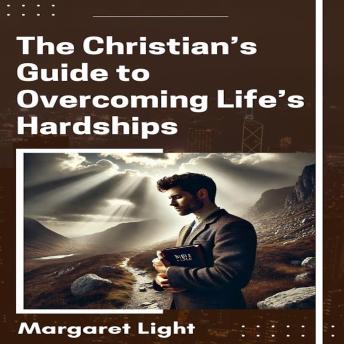 The Christian’s Guide to Overcoming Life’s Hardships