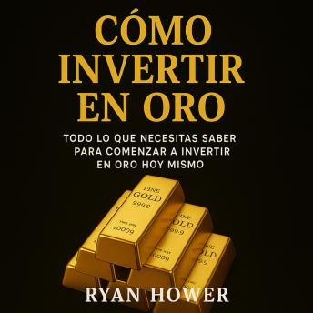 [Spanish] - Cómo Invertir en Oro: TODO LO QUE NECESITAS SABER PARA COMENZAR A INVERTIR EN ORO HOY MISMO