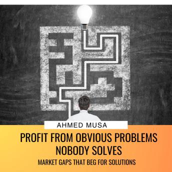 Profit From Obvious Problems Nobody Solves: Market Gaps That Beg For Solutions
