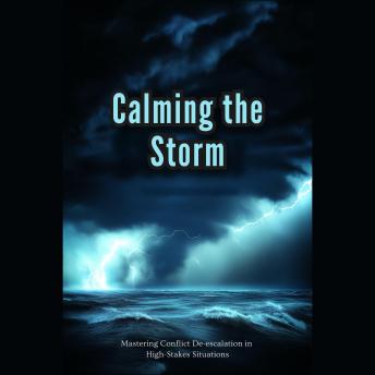Calming the Storm: Mastering Conflict De-escalation in High-Stakes Situations