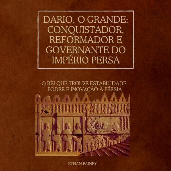 [Portuguese] - Dario, o Grande: Conquistador, Reformador e Governante do Império Persa: O rei que trouxe estabilidade, poder e inovação à Pérsia