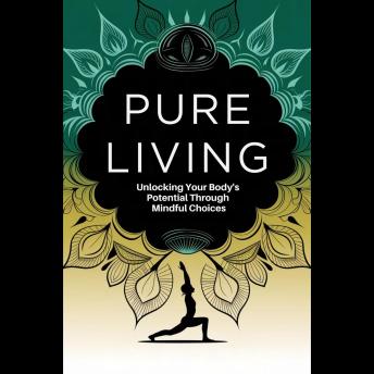 Pure Living: Unlocking Your Body's Potential Through Mindful Choices