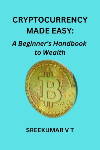 Cryptocurrency Made Easy: A Beginner's Handbook to Wealth