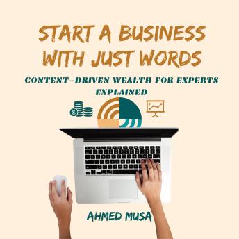 Start a Business With Just Words: Content-Driven Wealth for Experts Explained