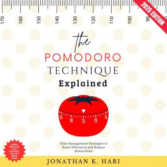 The Pomodoro Technique Explained:: Work Smarter, Stay Focused, and Get More Done (Time Management Strategies to Boost Efficiency and Reduce Distractions)