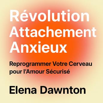 [French] - Révolution Attachement Anxieux - Reprogrammer Votre Cerveau pour l'Amour Sécurisé: Estime de Soi et Relations Durables Sans Années de Thérapie