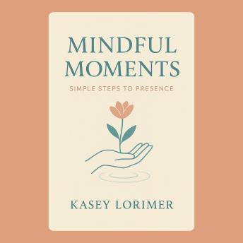 Mindful Moments: Simple Steps to Presence