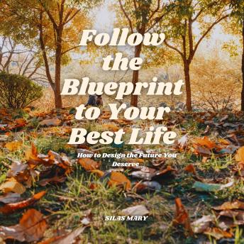 Follow the Blueprint to Your Best Life: How to Design the Future You Deserve