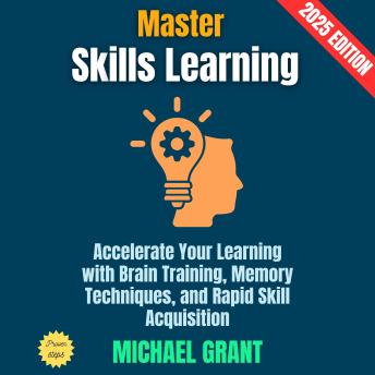 Master Skills Learning:: Accelerate Your Learning with Brain Training, Memory Techniques, and Rapid Skill Acquisition