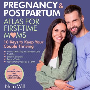 PREGNANCY & POSTPARTUM Atlas for FIRST-TIME MOMS—10 Keys to Keep Your Couple Thriving: From Fertility Prep to Newborn Care—Fuel Diet ● Balance Emotions ● Restore Vitality ● Tackle Motherhood as a TEAM.