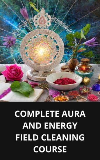 COMPLETE AURA AND ENERGY FIELD CLEANING COURSE