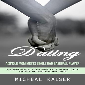 Dating: A Single Mom Meets Single Dad Baseball Player (How Understanding Neurobiology and Attachment Style Can Help You Find Your Ideal Mate)