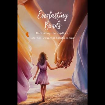 Everlasting Bonds: Unraveling the Depths of Mother-Daughter Relationships