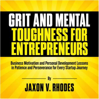 The Grit and Mental Toughness for Entrepreneurs: Business Motivation and Personal Development Lessons in Patience and Perseverance for Every Startup Journey