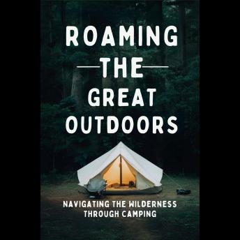Roaming The Great Outdoors: Navigating The Wilderness Through Camping