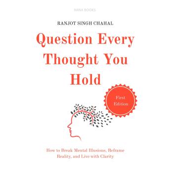 Question Every Thought You Hold: How to Break Mental Illusions, Reframe Reality, and Live with Clarity