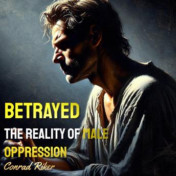 Betrayed: The Reality of Male Oppression