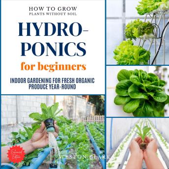 Hydroponics for Beginners:: How to Grow Plants Without Soil (Indoor Gardening for Fresh, Organic Produce Year-Round)