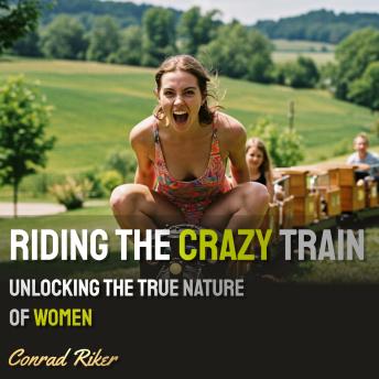 Riding the Crazy Train: Unlocking the True Nature of Women
