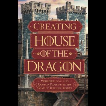 Creating 'House of the Dragon': Worldbuilding and Complex Plotlines in the Game of Thrones Prequel