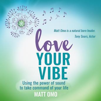 Love Your Vibe: Using the Power of Sound to Take Command of Your Life