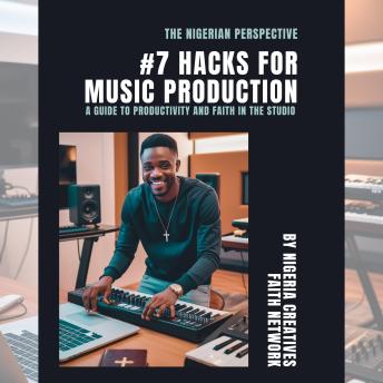 THE NIGERIAN PERSPECTIVE: #7 HACKS FOR MUSIC PRODUCTION: A GUIDE TO PRODUCTIVITY AND FAITH IN THE STUDIO
