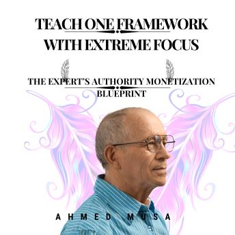Teach One Framework With Extreme Focus: The Expert’s Authority Monetization Blueprint