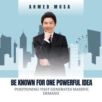 Be Known For One Powerful Idea: Positioning That Generates Massive Demand