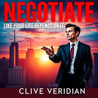 Negotiate Like Your Life Depends On It: 'Supercharge your negotiation skills with our dynamic audio lessons for life-changing results!'