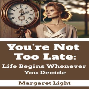 You’re Not Too Late:  Life Begins Whenever You Decide