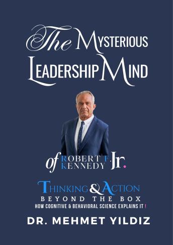 The Mysterious Leadership Mind of Robert F. Kennedy Jr. (RFK Jrm: How Cognitive & Behavioral Science Explain Thinking & Action Beyond the Box