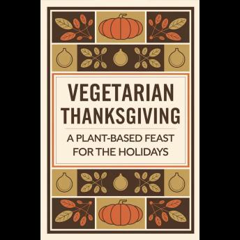 Vegetarian Thanksgiving: A Plant-Based Feast for the Holidays