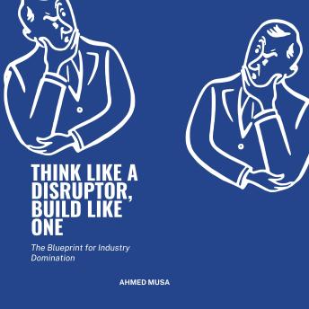 Think Like a Disruptor, Build Like One: The Blueprint for Industry Domination