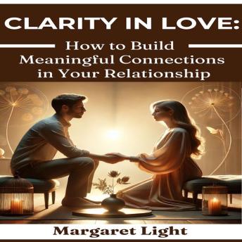 Clarity in Love: How to Build Meaningful Connections in Your Relationship