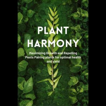 Plant Harmony: Maximizing Growth and Repelling Pests Pairing plants for optimal health and yield