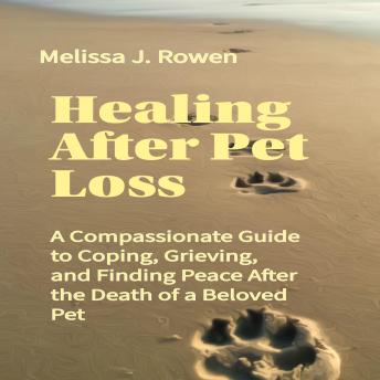 Healing After Pet Loss: A Compassionate Guide to Coping, Grieving, and Finding Peace After the Death of a Beloved Pet