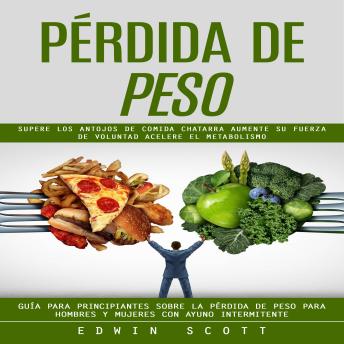 [Spanish] - Pérdida De Peso: Supere Los Antojos De Comida Chatarra Aumente Su Fuerza De Voluntad Acelere El Metabolismo (Guía Para Principiantes Sobre La Pérdida De Peso Para Hombres Y Mujeres Con Ayuno Intermitente)