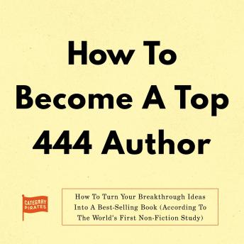 How To Become A Top 444 Author: How To Turn Your Breakthrough Ideas Into A Best-Selling Book (According To The World’s First Non-Fiction Study)