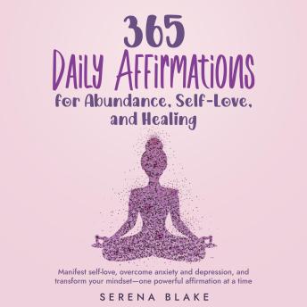 365 Daily Affirmations for Abundance, Self-Love, and Healing: Manifest self-love, overcome anxiety and depression, and transform your mindset—one powerful affirmation at a time