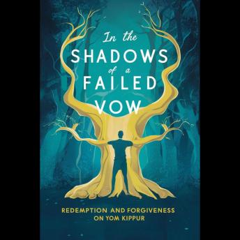 In the Shadows of A Failed Vow: Redemption and Forgiveness on Yom Kippur
