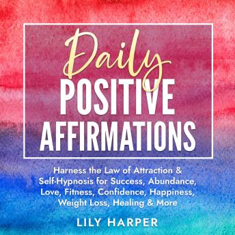 Daily Positive Affirmations: Harness the Law of Attraction & Self-Hypnosis for Success, Abundance, Love, Fitness, Confidence, Happiness, Weight Loss, Healing & More