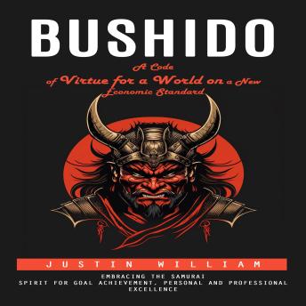 Bushido: A Code of Virtue for a World on a New Economic Standard (Embracing the Samurai Spirit for Goal Achievement, Personal and Professional Excellence)