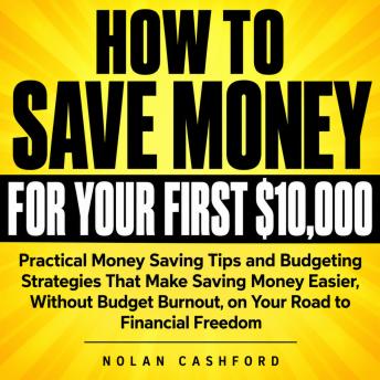The How to Save Money for Your First $10,000: Practical Money Saving Tips and Budgeting Strategies That Make Saving Money Easier, Without Budget Burnout, on Your Road to Financial Freedom