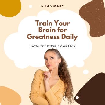 Train Your Brain for Greatness Daily: How to Think, Perform, and Win Like a Pro