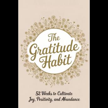 The Gratitude Habit: 52 Weeks to Cultivate Joy, Positivity, and Abundance