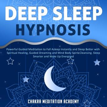 Deep Sleep Hypnosis: Powerful Guided Meditation to Fall Asleep Instantly and Sleep Better with Spiritual Healing, Guided Dreaming and Mind Body Spirit Cleansing. Sleep Smarter and Wake Up Energized